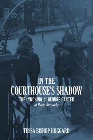 In the Courthouse's Shadow: The Lynching of George Carter in Paris, Kentucky