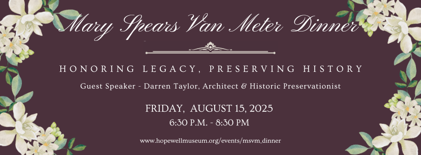 Mary Spears Van Meter Dinner | Honoring Legacy, Preserving History | Guest Speaker Darren Taylor, Architect and Historic Preservationist | Friday, August 15, 2025 | 6:30 p.m. - 8:30 p.m. www.hopwellmuseum.org/events/msvm_dinner