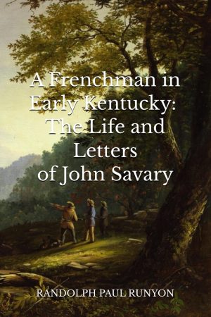 Front cover of a book titled "A Frenchman in Early Kentucky: The Life and Letters of John Savary" by Randolph Paul Runyon; white text on background that is a painting featuring green landscape and three men in colonial clothing standing together
